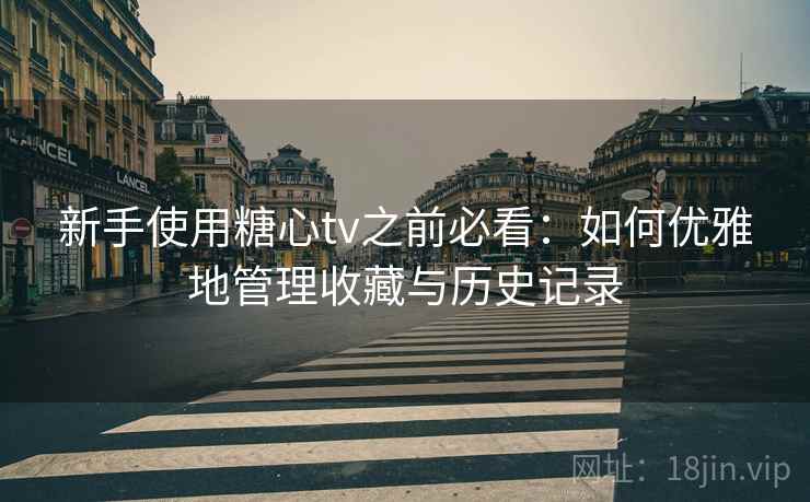 新手使用糖心tv之前必看：如何优雅地管理收藏与历史记录