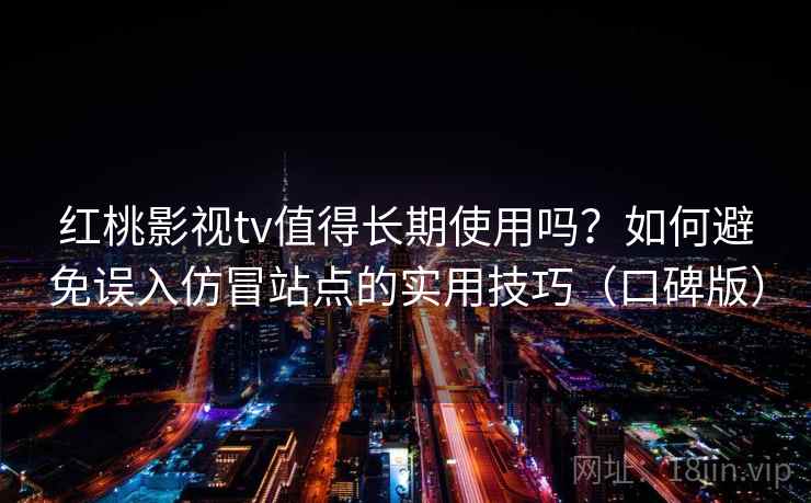 红桃影视tv值得长期使用吗？如何避免误入仿冒站点的实用技巧（口碑版）