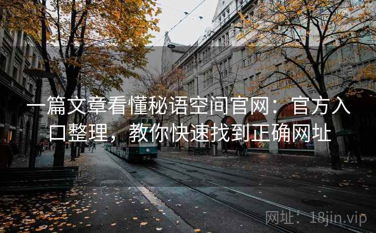 一篇文章看懂秘语空间官网：官方入口整理，教你快速找到正确网址
