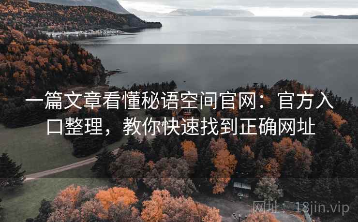 一篇文章看懂秘语空间官网：官方入口整理，教你快速找到正确网址