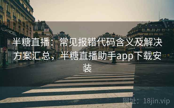半糖直播：常见报错代码含义及解决方案汇总，半糖直播助手app下载安装