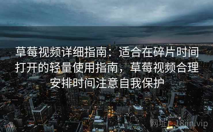草莓视频详细指南：适合在碎片时间打开的轻量使用指南，草莓视频合理安排时间注意自我保护