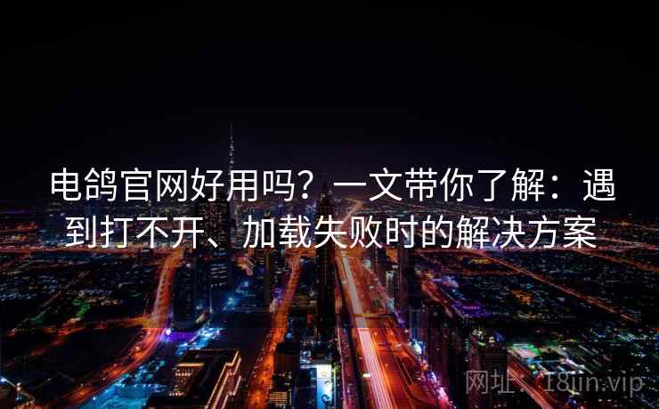 电鸽官网好用吗?一文带你了解:遇到打不开、加载失败时的解决方案 电鸽官网好用吗?一文带你了解:遇到打不开、加载失败时的解决方案