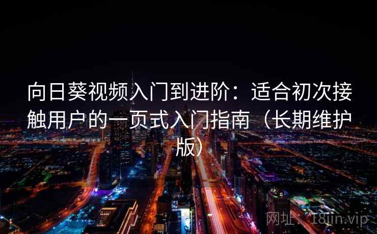 向日葵视频入门到进阶：适合初次接触用户的一页式入门指南（长期维护版）