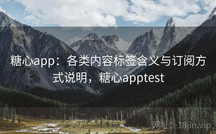 糖心app：各类内容标签含义与订阅方式说明，糖心apptest