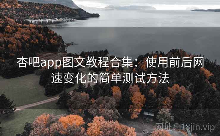 杏吧app图文教程合集：使用前后网速变化的简单测试方法