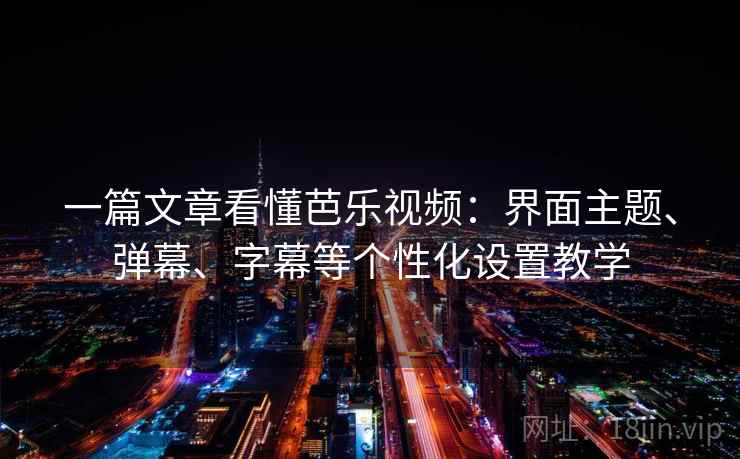 一篇文章看懂芭乐视频:界面主题、弹幕、字幕等个性化设置教学 一篇文章看懂芭乐视频:界面主题、弹幕、字幕等个性化设置教学