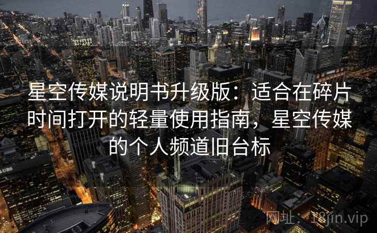 星空传媒说明书升级版:适合在碎片时间打开的轻量使用指南,星空传媒的个人频道旧台标 星空传媒说明书升级版:适合在碎片时间打开的轻量使用指南,星空传媒的个人频道旧台标