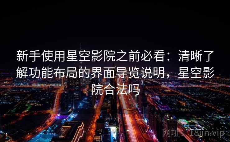 新手使用星空影院之前必看：清晰了解功能布局的界面导览说明，星空影院合法吗