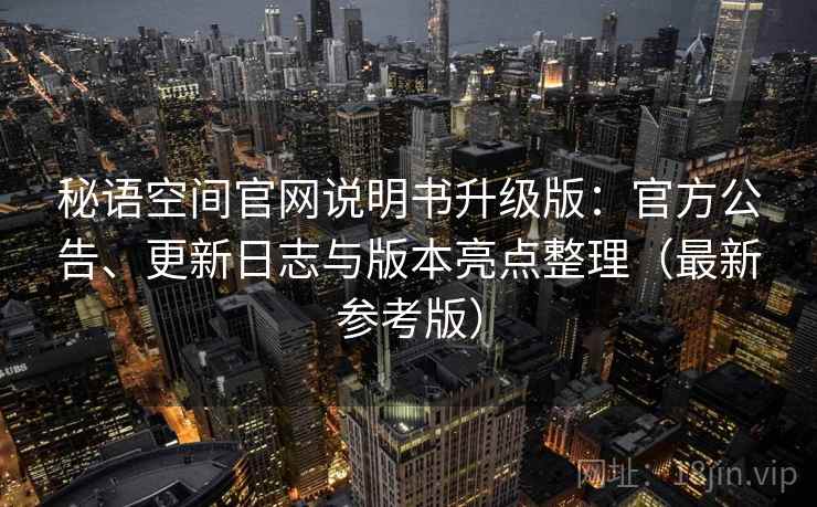 秘语空间官网说明书升级版：官方公告、更新日志与版本亮点整理（最新参考版）