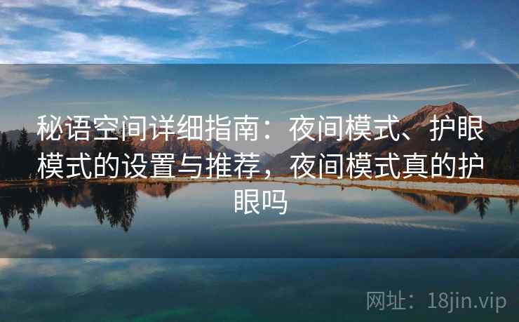 秘语空间详细指南：夜间模式、护眼模式的设置与推荐，夜间模式真的护眼吗