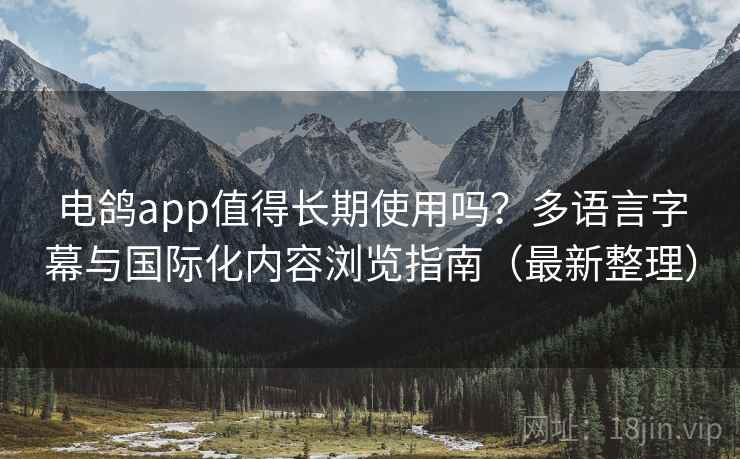 电鸽app值得长期使用吗？多语言字幕与国际化内容浏览指南（最新整理）