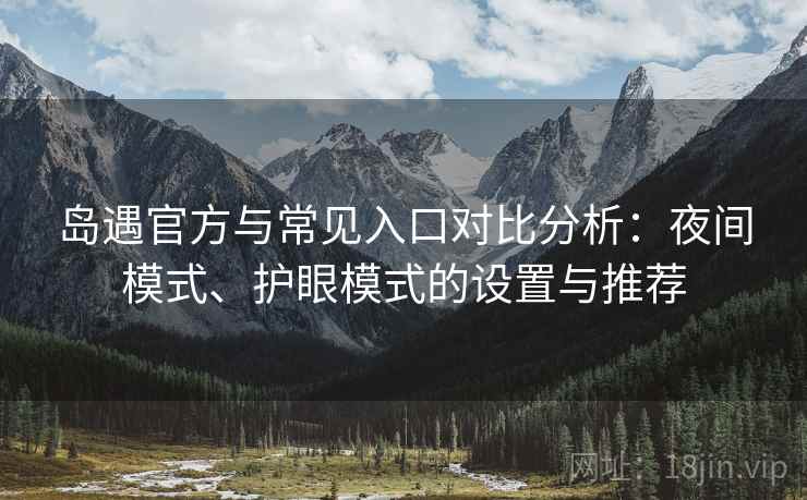 岛遇官方与常见入口对比分析:夜间模式、护眼模式的设置与推荐 岛遇官方与常见入口对比分析:夜间模式、护眼模式的设置与推荐