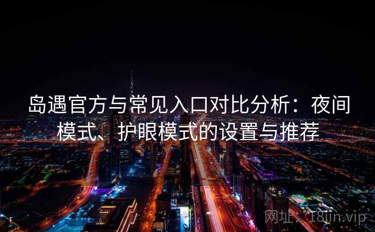 岛遇官方与常见入口对比分析:夜间模式、护眼模式的设置与推荐 岛遇官方与常见入口对比分析:夜间模式、护眼模式的设置与推荐