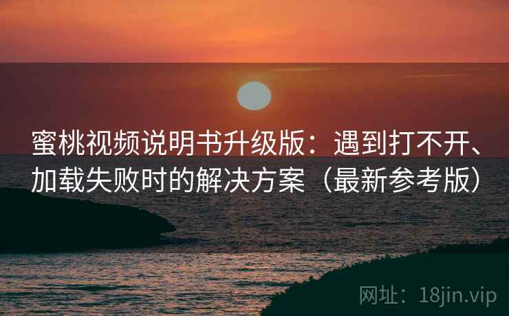 蜜桃视频说明书升级版:遇到打不开、加载失败时的解决方案(最新参考版) 蜜桃视频说明书升级版:遇到打不开、加载失败时的解决方案(最新参考版)