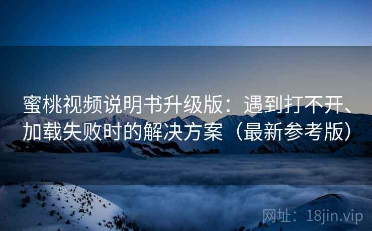 蜜桃视频说明书升级版:遇到打不开、加载失败时的解决方案(最新参考版) 蜜桃视频说明书升级版:遇到打不开、加载失败时的解决方案(最新参考版)