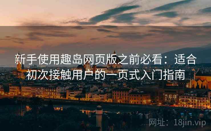新手使用趣岛网页版之前必看：适合初次接触用户的一页式入门指南
