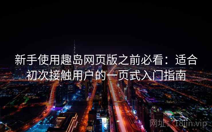 新手使用趣岛网页版之前必看：适合初次接触用户的一页式入门指南