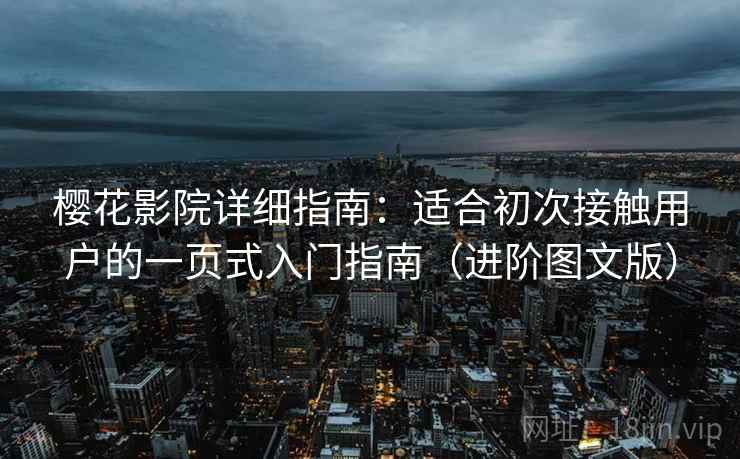 樱花影院详细指南:适合初次接触用户的一页式入门指南(进阶图文版) 樱花影院详细指南:适合初次接触用户的一页式入门指南(进阶图文版)