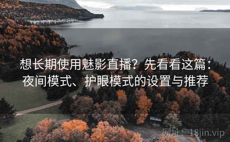 想长期使用魅影直播?先看看这篇:夜间模式、护眼模式的设置与推荐 想长期使用魅影直播?先看看这篇:夜间模式、护眼模式的设置与推荐