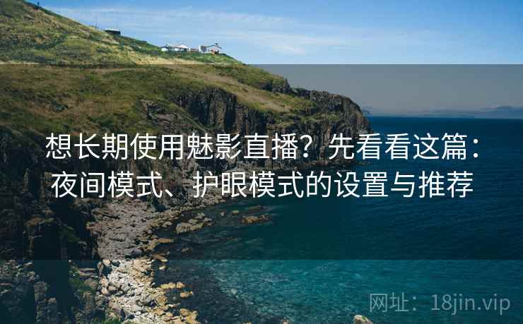 想长期使用魅影直播?先看看这篇:夜间模式、护眼模式的设置与推荐 想长期使用魅影直播?先看看这篇:夜间模式、护眼模式的设置与推荐