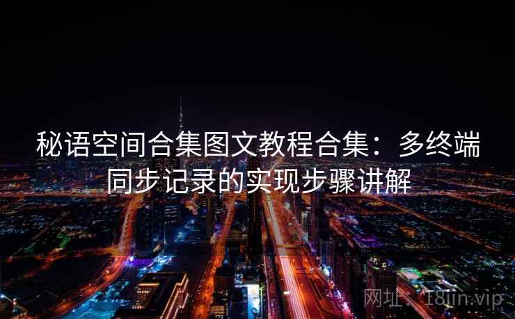 秘语空间合集图文教程合集:多终端同步记录的实现步骤讲解 秘语空间合集图文教程合集:多终端同步记录的实现步骤讲解