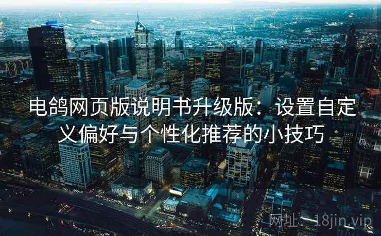 电鸽网页版说明书升级版:设置自定义偏好与个性化推荐的小技巧 电鸽网页版说明书升级版:设置自定义偏好与个性化推荐的小技巧