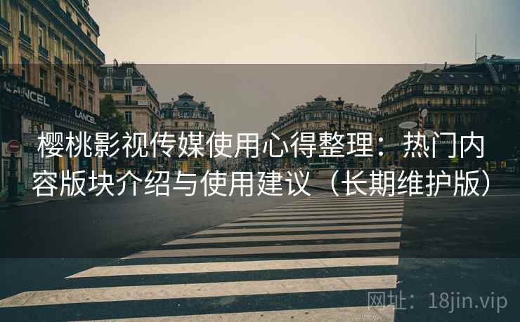 樱桃影视传媒使用心得整理:热门内容版块介绍与使用建议(长期维护版) 樱桃影视传媒使用心得整理:热门内容版块介绍与使用建议(长期维护版)