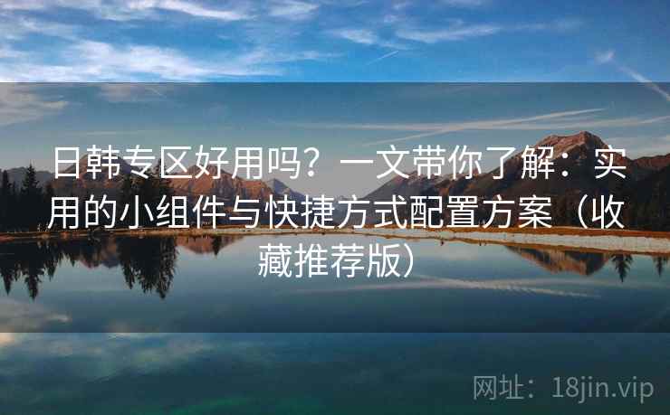 日韩专区好用吗?一文带你了解:实用的小组件与快捷方式配置方案(收藏推荐版) 日韩专区好用吗?一文带你了解:实用的小组件与快捷方式配置方案(收藏推荐版)