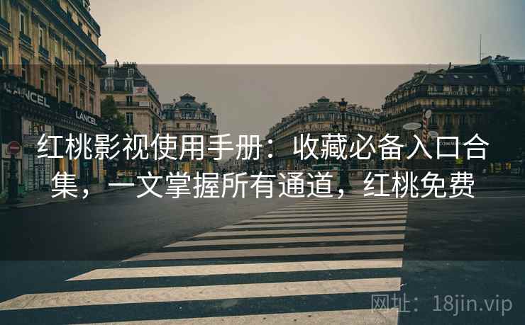 红桃影视使用手册:收藏必备入口合集,一文掌握所有通道,红桃免费 红桃影视使用手册:收藏必备入口合集,一文掌握所有通道,红桃免费